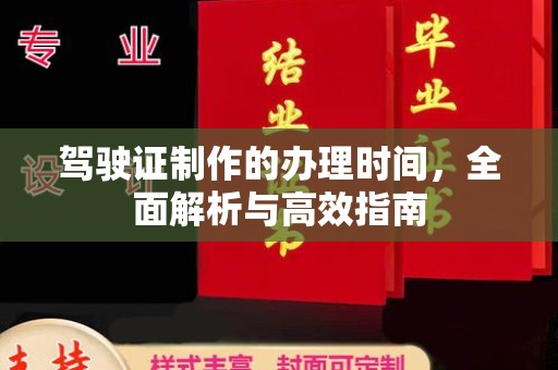 长城驾驶证制作的办理时间，全面解析与高效指南